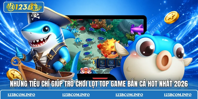 Những tiêu chí giúp trò chơi lọt top game bắn cá hot nhất 2026